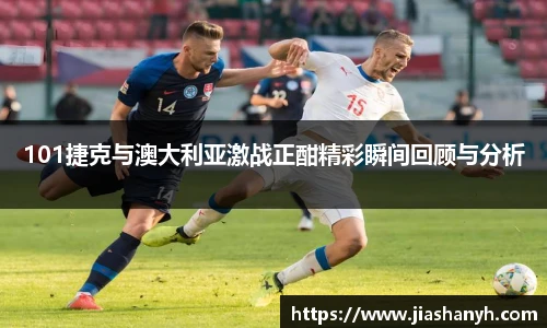 101捷克与澳大利亚激战正酣精彩瞬间回顾与分析