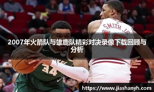 2007年火箭队与雄鹿队精彩对决录像下载回顾与分析