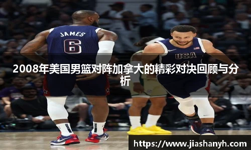2008年美国男篮对阵加拿大的精彩对决回顾与分析