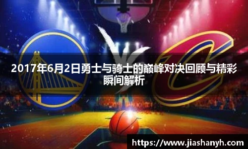 2017年6月2日勇士与骑士的巅峰对决回顾与精彩瞬间解析