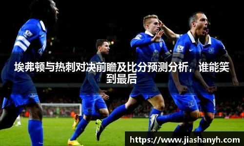 埃弗顿与热刺对决前瞻及比分预测分析，谁能笑到最后
