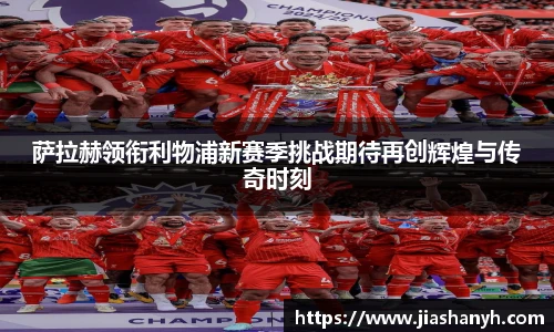 萨拉赫领衔利物浦新赛季挑战期待再创辉煌与传奇时刻