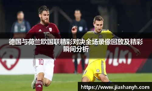 德国与荷兰欧国联精彩对决全场录像回放及精彩瞬间分析
