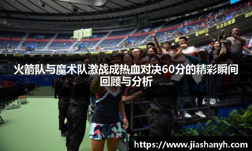 火箭队与魔术队激战成热血对决60分的精彩瞬间回顾与分析