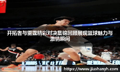 开拓者与雷霆精彩对决集锦回顾展现篮球魅力与激情瞬间