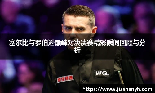 塞尔比与罗伯逊巅峰对决决赛精彩瞬间回顾与分析