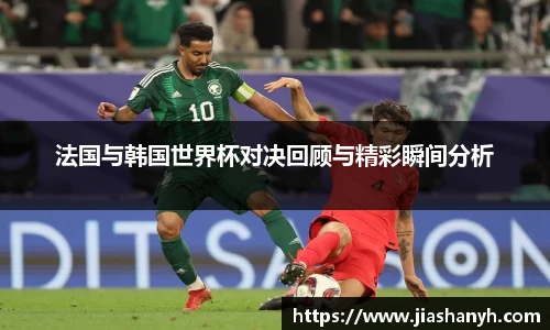 法国与韩国世界杯对决回顾与精彩瞬间分析