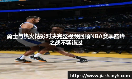 勇士与热火精彩对决完整视频回顾NBA赛季巅峰之战不容错过