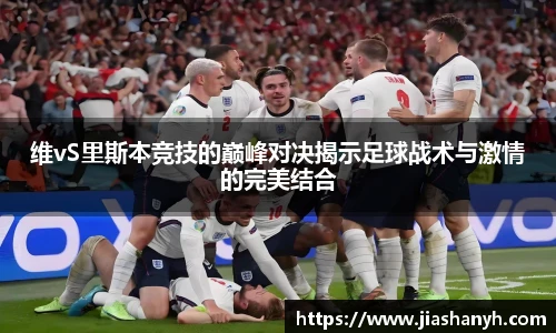 维vS里斯本竞技的巅峰对决揭示足球战术与激情的完美结合