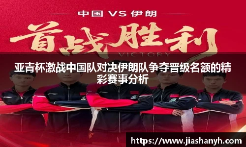 亚青杯激战中国队对决伊朗队争夺晋级名额的精彩赛事分析