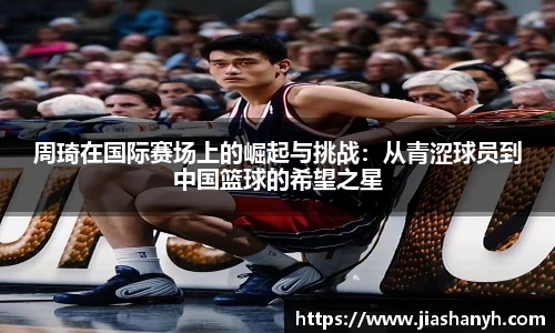 周琦在国际赛场上的崛起与挑战：从青涩球员到中国篮球的希望之星